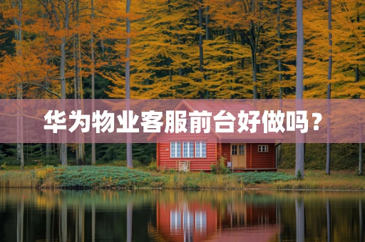 华为物业客服前台好做吗？