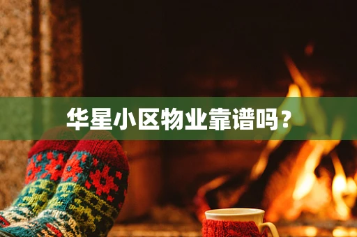 华星小区物业靠谱吗？