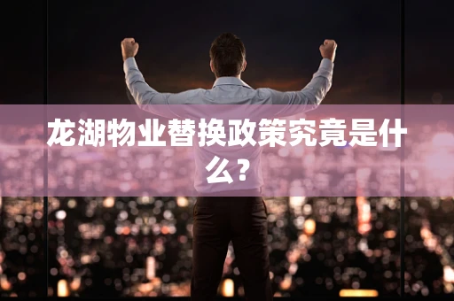 龙湖物业替换政策究竟是什么？