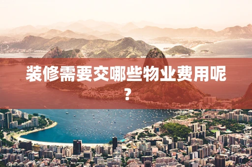 装修需要交哪些物业费用呢？