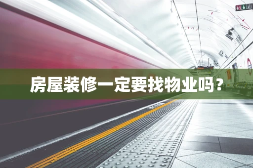 房屋装修一定要找物业吗？