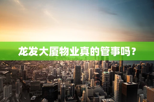 龙发大厦物业真的管事吗？
