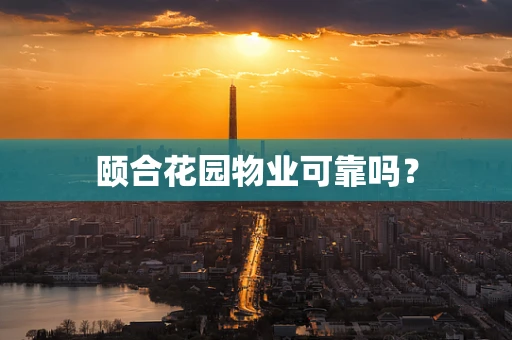 颐合花园物业可靠吗？