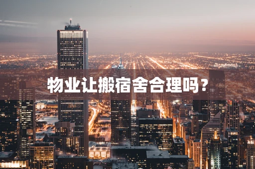 物业让搬宿舍合理吗？