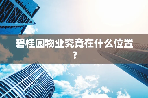 碧桂园物业究竟在什么位置？