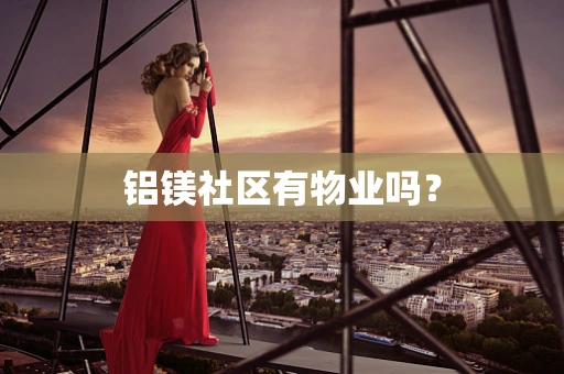 铝镁社区有物业吗？