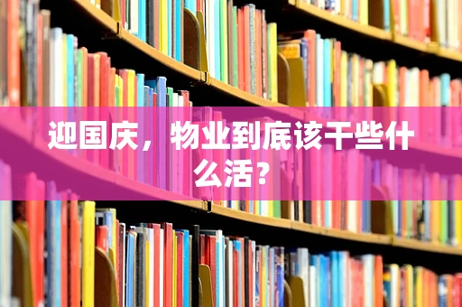 迎国庆，物业到底该干些什么活？
