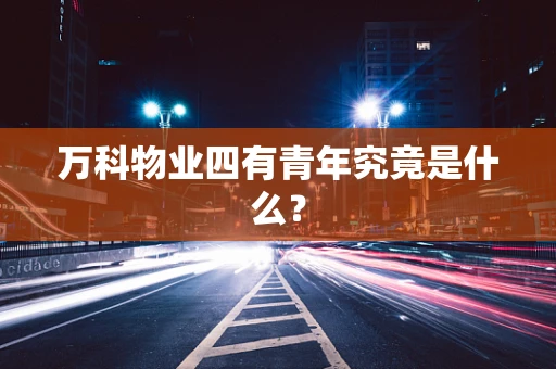 万科物业四有青年究竟是什么？