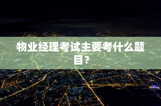 物业经理考试主要考什么题目？