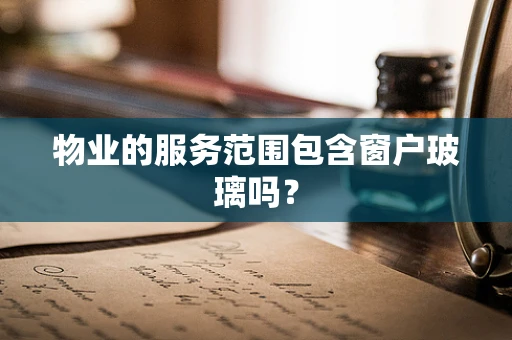 物业的服务范围包含窗户玻璃吗？