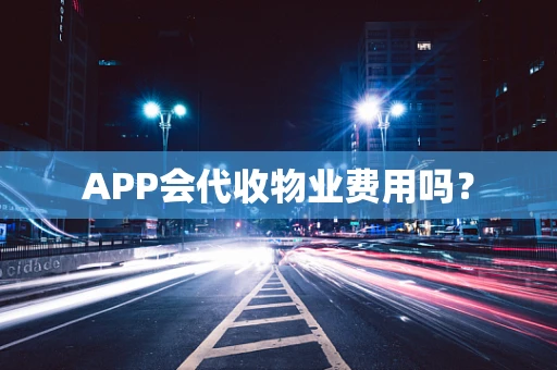 APP会代收物业费用吗？