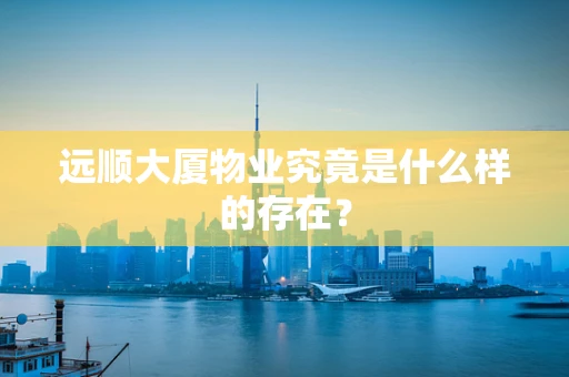远顺大厦物业究竟是什么样的存在？