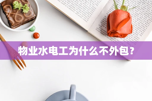 物业水电工为什么不外包？
