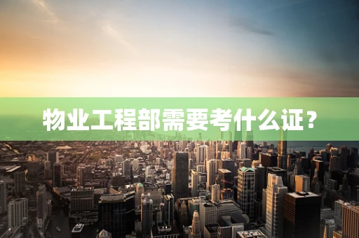 物业工程部需要考什么证？