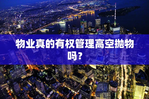 物业真的有权管理高空抛物吗？