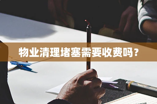 物业清理堵塞需要收费吗？