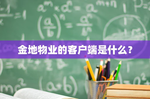 金地物业的客户端是什么？