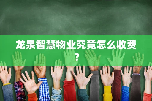 龙泉智慧物业究竟怎么收费？