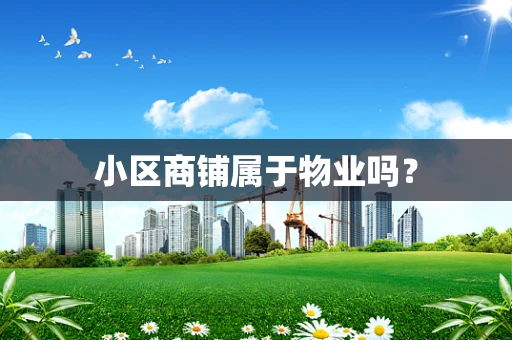 小区商铺属于物业吗？