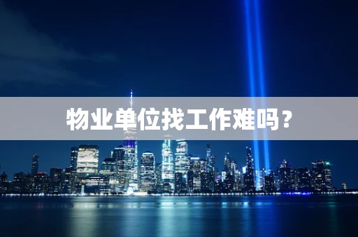物业单位找工作难吗？