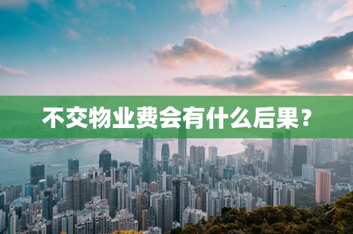不交物业费会有什么后果？