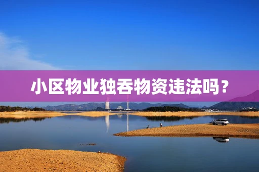 小区物业独吞物资违法吗？