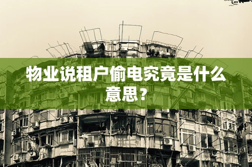物业说租户偷电究竟是什么意思？