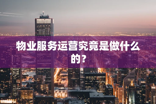物业服务运营究竟是做什么的？