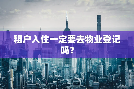 租户入住一定要去物业登记吗？