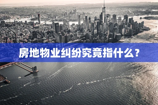 房地物业纠纷究竟指什么？