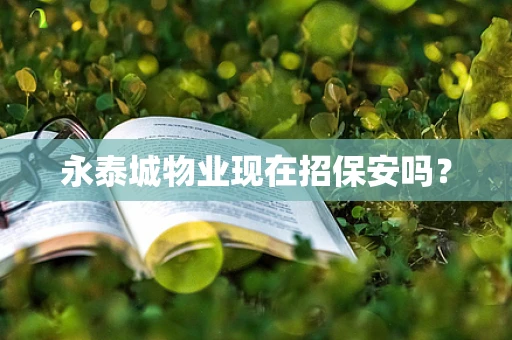 永泰城物业现在招保安吗？