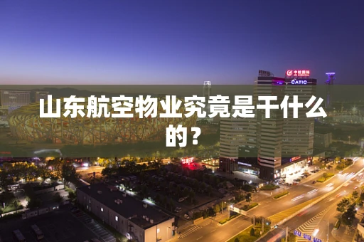 山东航空物业究竟是干什么的？