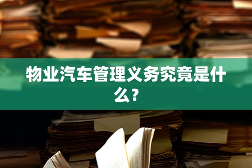 物业汽车管理义务究竟是什么？