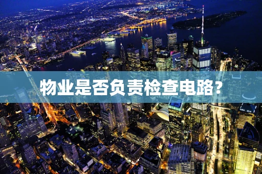 物业是否负责检查电路？