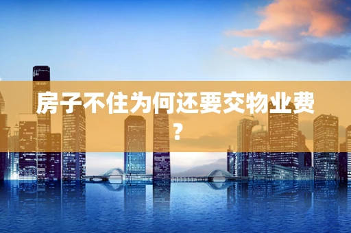 房子不住为何还要交物业费？