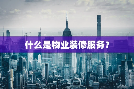 什么是物业装修服务？