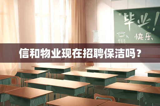 信和物业现在招聘保洁吗？