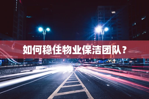 如何稳住物业保洁团队？