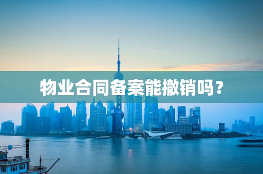物业合同备案能撤销吗？