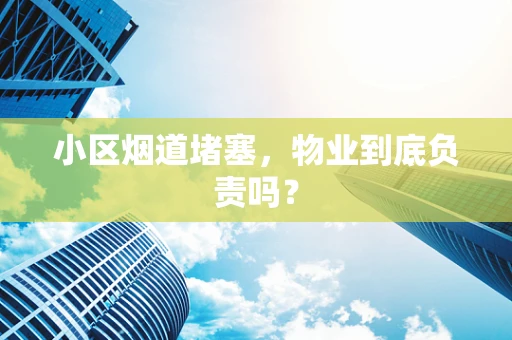 小区烟道堵塞，物业到底负责吗？