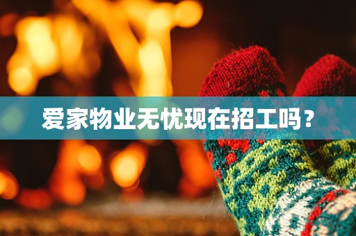 爱家物业无忧现在招工吗？