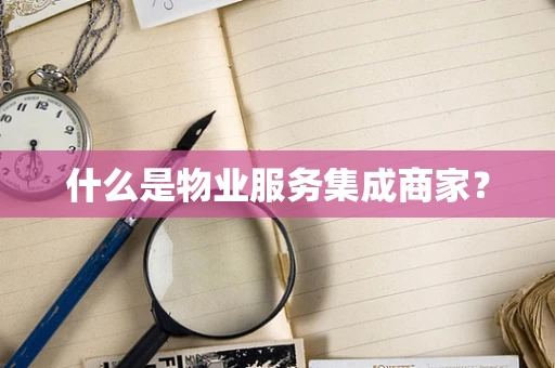 什么是物业服务集成商家？