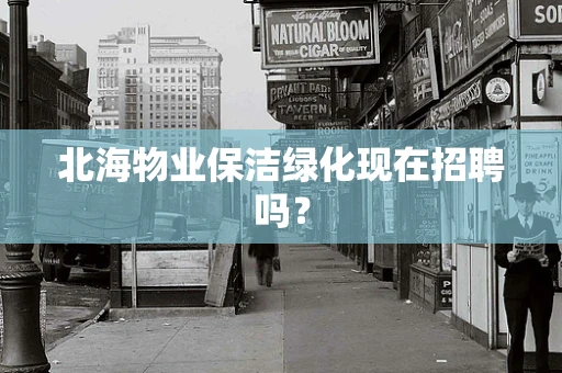 北海物业保洁绿化现在招聘吗？