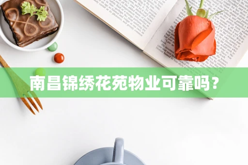 南昌锦绣花苑物业可靠吗？