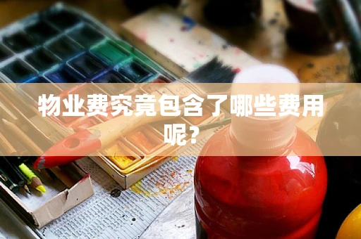 物业费究竟包含了哪些费用呢？
