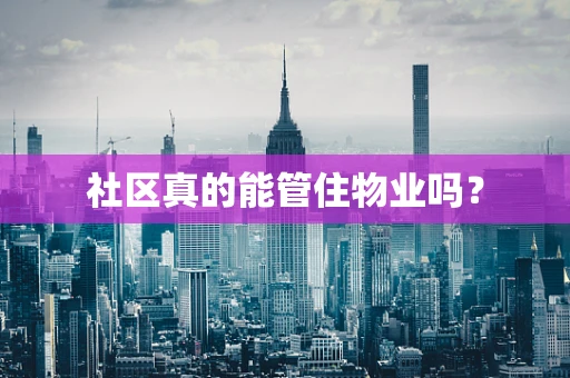 社区真的能管住物业吗？