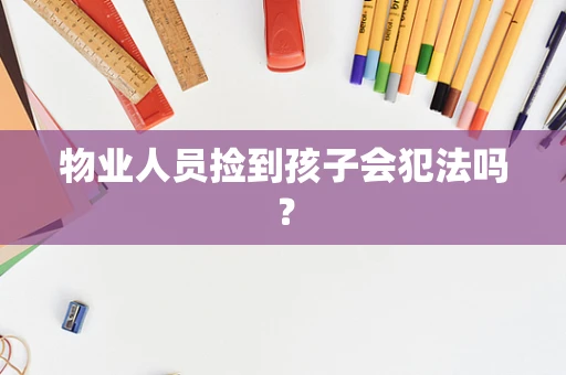 物业人员捡到孩子会犯法吗？