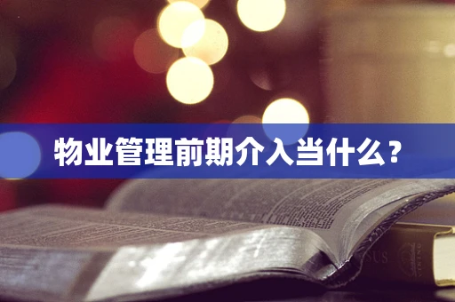 物业管理前期介入当什么？