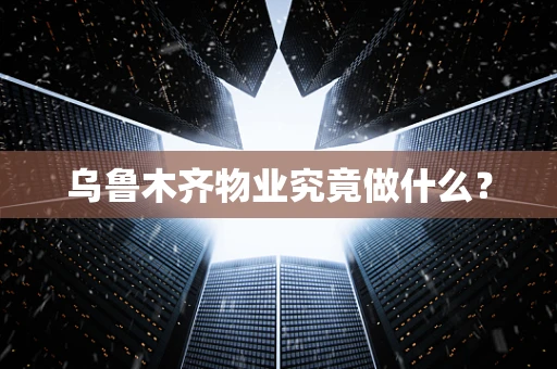 乌鲁木齐物业究竟做什么？