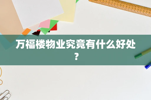 万福楼物业究竟有什么好处？